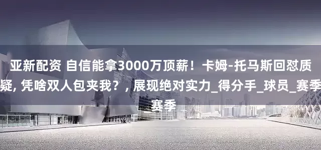 亚新配资 自信能拿3000万顶薪！卡姆-托马斯回怼质疑, 凭啥双人包夹我？, 展现绝对实力_得分手_球员_赛季