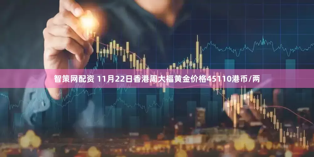 智策网配资 11月22日香港周大福黄金价格45110港币/两