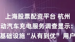 上海股票配资平台 杭州市消保委电动汽车充电服务调查显示：基础设施“从有到优” 用户体验仍存关卡